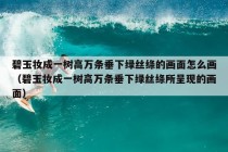 碧玉妆成一树高万条垂下绿丝绦的画面怎么画（碧玉妆成一树高万条垂下绿丝绦所呈现的画面）