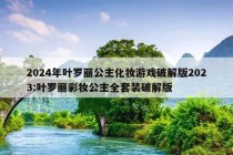 2024年叶罗丽公主化妆游戏破解版2023:叶罗丽彩妆公主全套装破解版