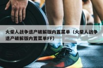 火柴人战争遗产破解版内置菜单（火柴人战争遗产破解版内置菜单FF）