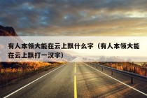 有人本领大能在云上飘什么字（有人本领大能在云上飘打一汉字）