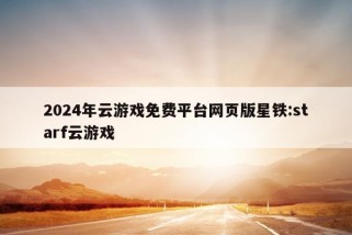 2024年云游戏免费平台网页版星铁:starf云游戏