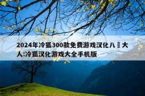 2024年冷狐300款免费游戏汉化八呎大人:冷狐汉化游戏大全手机版