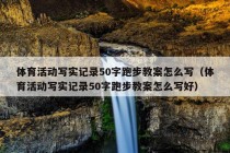 体育活动写实记录50字跑步教案怎么写（体育活动写实记录50字跑步教案怎么写好）