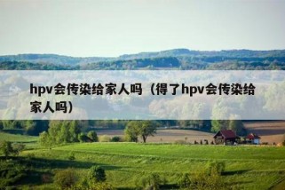 hpv会传染给家人吗（得了hpv会传染给家人吗）