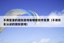 不用登录的装扮游戏有哪些软件免费（不用实名认证的装扮游戏）