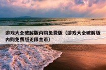 游戏大全破解版内购免费版（游戏大全破解版内购免费版无限金币）