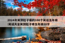 2024年笑到肚子痛的100个笑话五年级:笑话大全笑到肚子疼五年级20字