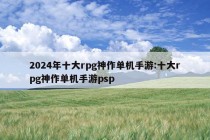 2024年十大rpg神作单机手游:十大rpg神作单机手游psp