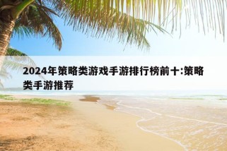 2024年策略类游戏手游排行榜前十:策略类手游推荐