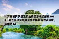 叶罗丽精灵梦魔法公主换装游戏破解版2023（叶罗丽精灵梦魔法公主换装游戏破解版,最新版本）