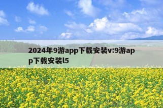 2024年9游app下载安装v:9游app下载安装l5