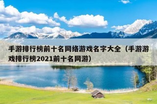 手游排行榜前十名网络游戏名字大全（手游游戏排行榜2021前十名网游）