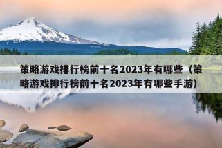 策略游戏排行榜前十名2023年有哪些（策略游戏排行榜前十名2023年有哪些手游）