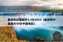 最搞笑的喜剧片9.9分2023（最搞笑的喜剧片99分中国电影）