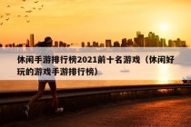 休闲手游排行榜2021前十名游戏（休闲好玩的游戏手游排行榜）