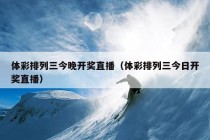 体彩排列三今晚开奖直播（体彩排列三今日开奖直播）