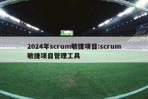 2024年scrum敏捷项目:scrum敏捷项目管理工具