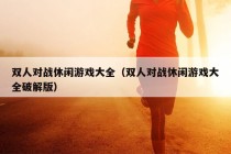 双人对战休闲游戏大全（双人对战休闲游戏大全破解版）