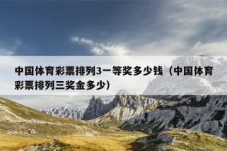 中国体育彩票排列3一等奖多少钱（中国体育彩票排列三奖金多少）