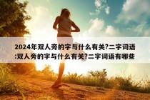 2024年双人旁的字与什么有关?二字词语:双人旁的字与什么有关?二字词语有哪些