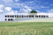 体育技能写实记录50字跳绳（体育技能50字 跳绳）