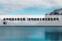 亲吻姐姐全集优酷（亲吻姐姐全集优酷免费观看）