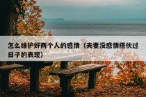 怎么维护好两个人的感情（夫妻没感情搭伙过日子的表现）