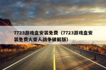 7723游戏盒安装免费（7723游戏盒安装免费火柴人战争破解版）