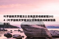 叶罗丽精灵梦魔法公主换装游戏破解版2024（叶罗丽精灵梦魔法公主换装游戏破解版最新版）