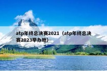 atp年终总决赛2021（atp年终总决赛2023举办地）