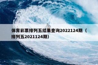 体育彩票排列五结果查询2022124期（排列五2021124期）