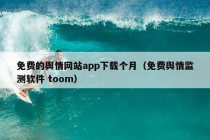 免费的舆情网站app下载个月（免费舆情监测软件 toom）