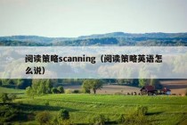 阅读策略scanning（阅读策略英语怎么说）