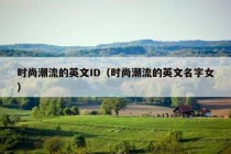 时尚潮流的英文ID（时尚潮流的英文名字女）