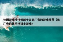 休闲游戏排行榜前十名无广告的游戏推荐（无广告的休闲挣钱小游戏）