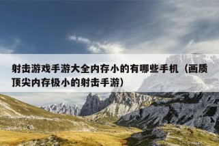 射击游戏手游大全内存小的有哪些手机（画质顶尖内存极小的射击手游）