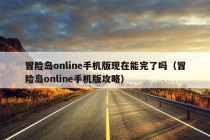 冒险岛online手机版现在能完了吗（冒险岛online手机版攻略）