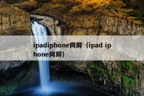 ipadiphone同屏（ipad iphone同屏）