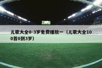 儿歌大全0-3岁免费播放一（儿歌大全100首0到3岁）