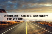 游戏赚钱软件一天赚100元（游戏赚钱软件一天赚100元微信）