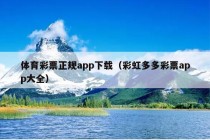 体育彩票正规app下载（彩虹多多彩票app大全）