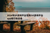 2024年bt游戏平台官网:bt游戏平台app排行榜百度