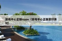 游戏中心正版oppo（游戏中心正版蛋仔派对）