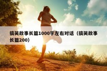 搞笑故事长篇1000字左右对话（搞笑故事长篇200）