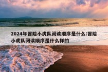 2024年冒险小虎队阅读顺序是什么:冒险小虎队阅读顺序是什么样的