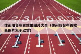 休闲阳台布置效果图片大全（休闲阳台布置效果图片大全欣赏）