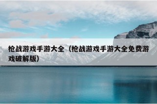 枪战游戏手游大全（枪战游戏手游大全免费游戏破解版）