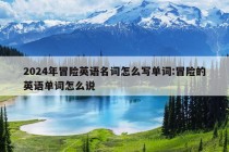 2024年冒险英语名词怎么写单词:冒险的英语单词怎么说