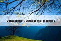 牙疼幽默图片（牙疼幽默图片 搞笑图片）