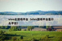 vivo云游戏平台（vivo游戏平台是什么平台）